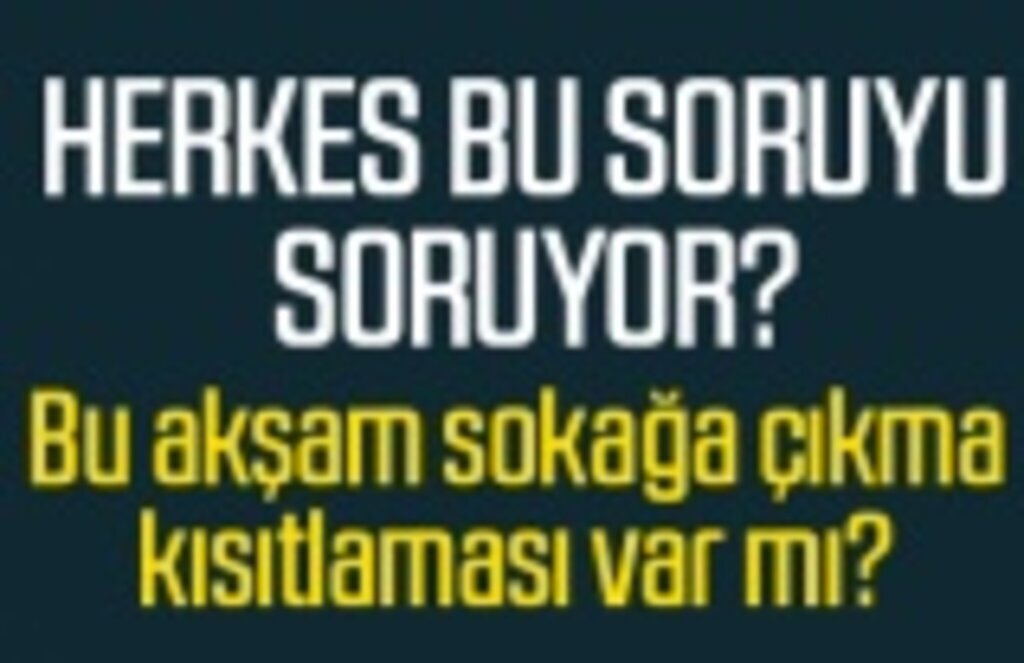 Bu akşam sokağa çıkma kısıtlaması var mı? Bu hafta sonu sokağa çıkma kısıtlaması var mı?