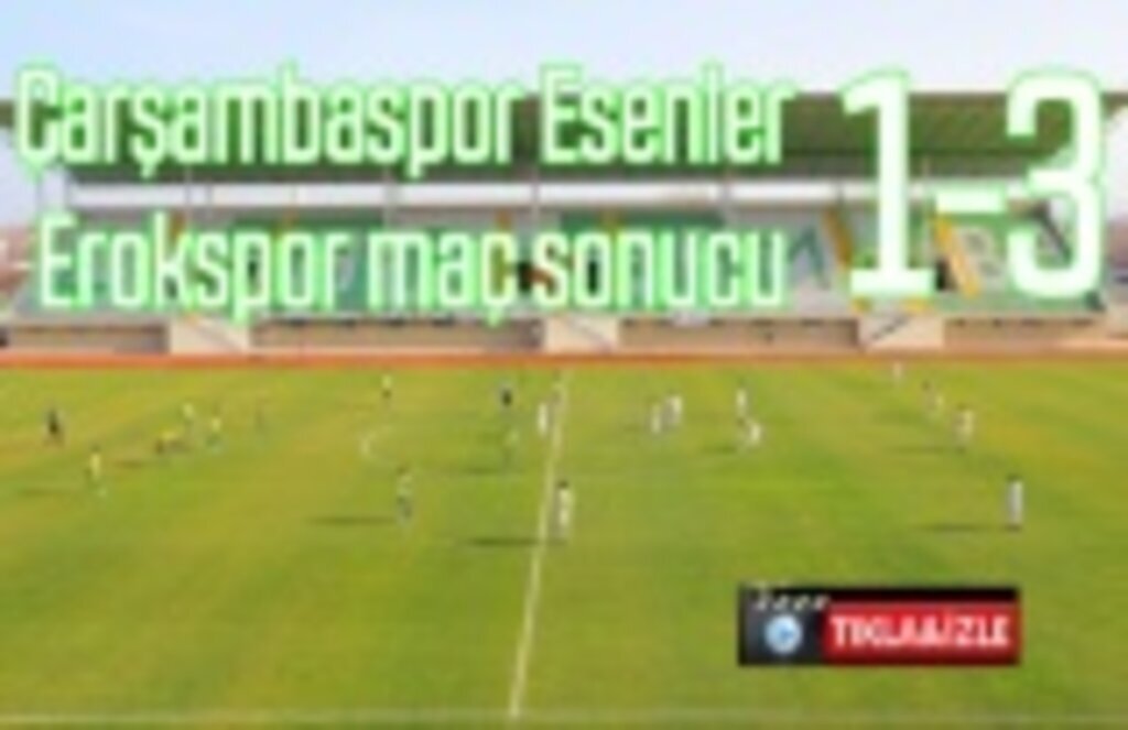Çarşambaspor Esenler Erokspor maç sonucu ve sonrası açıklamalar