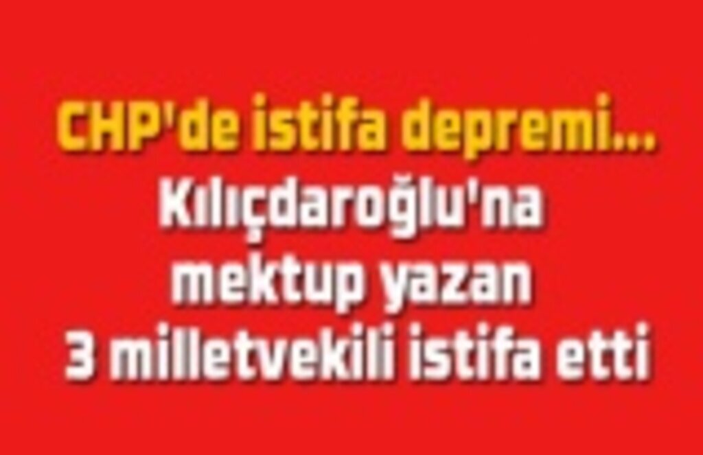 CHP'de Kılıçdaroğlu'na mektup yazan 3 milletvekili istifa etti