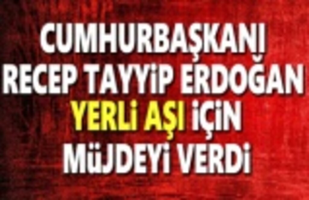 Cumhurbaşkanı Erdoğan, Yerli aşı için Müjdeyi verdi