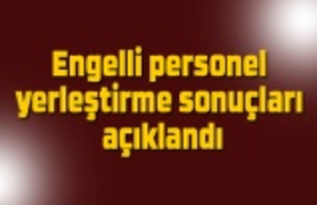Engelli personel yerleştirme sonuçları açıklandı