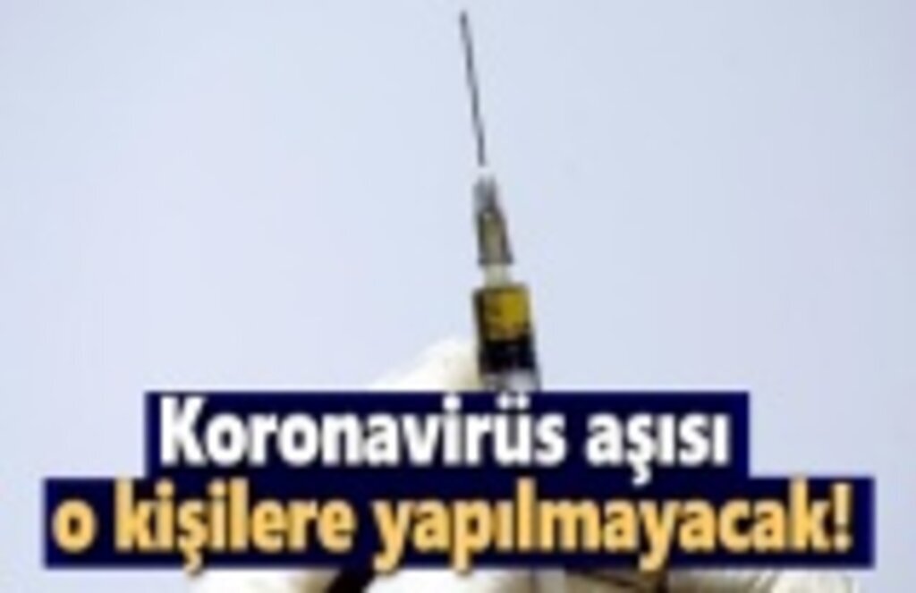 Koronavirüs aşısı o kişilere yapılmayacak!