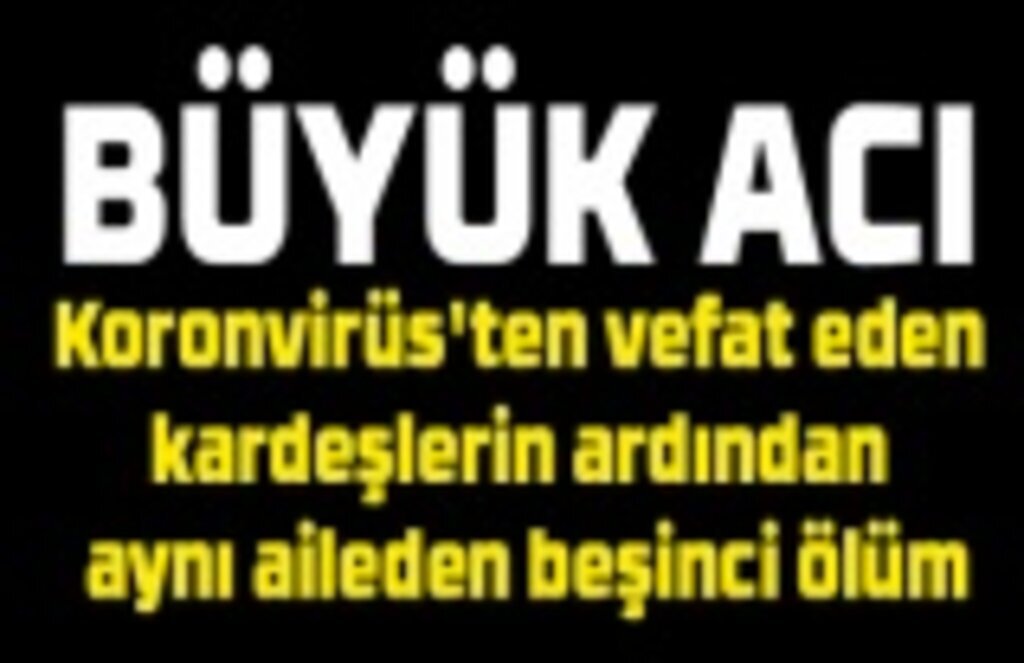Koronvirüs'ten vefat eden kardeşlerin ardından aynı aileden beşinci ölüm