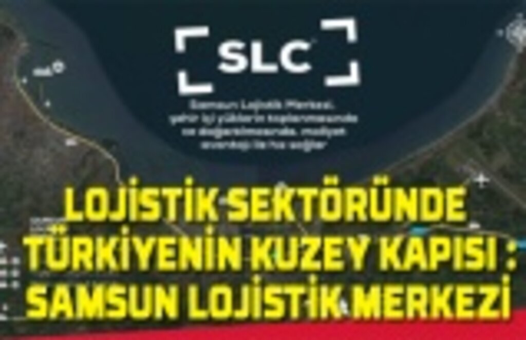 Lojistik sektöründe Türkiye'nin kuzey kapısı: Samsun Lojistik Merkezi