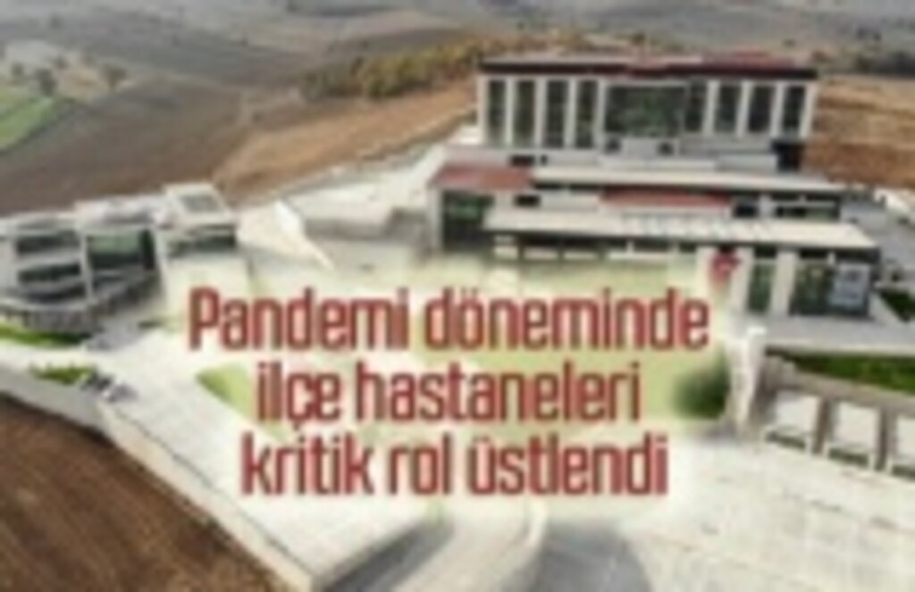 Pandemi döneminde ilçe hastaneleri kritik rol üstlendi
