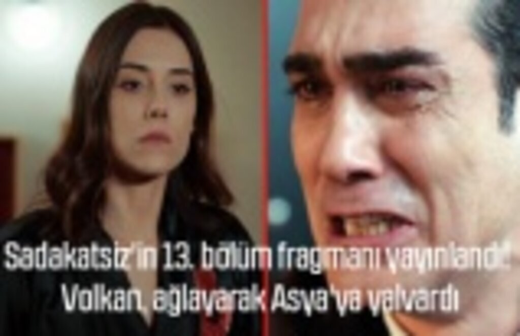 Sadakatsiz yeni bölüm, Volkan neden ağlayarak Asya'nın kapısına dayandı?