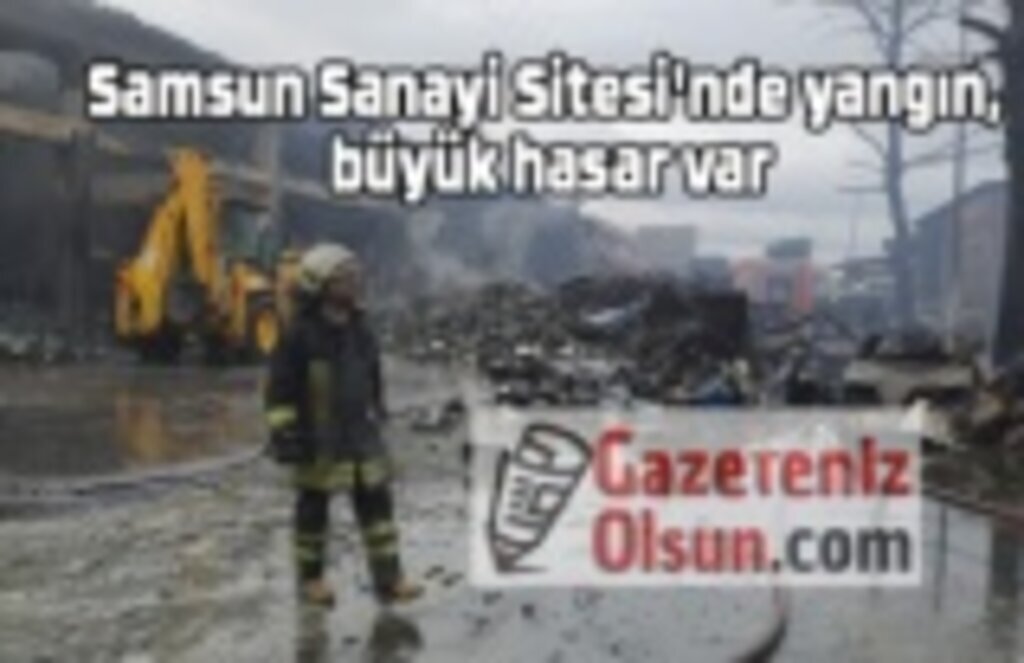 Samsun Sanayi Sitesi'nde yangın, büyük hasar var