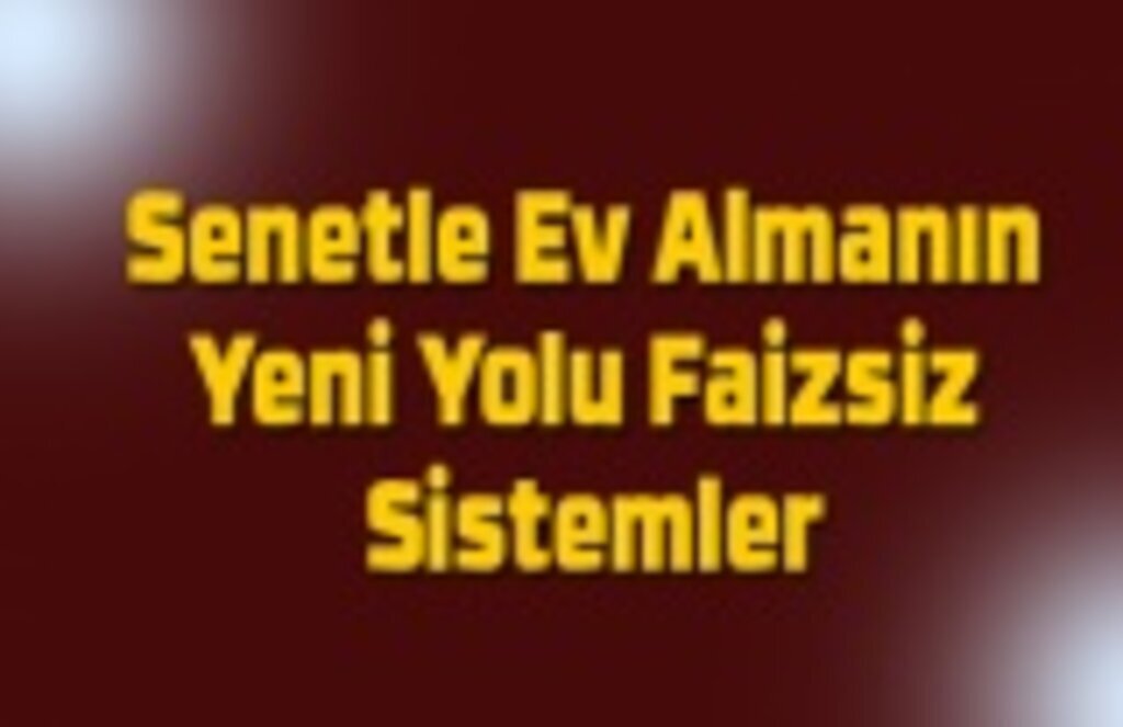 Senetle Ev Almanın Yeni Yolu Faizsiz Sistemler