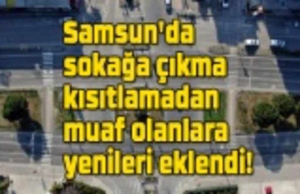 Sokağa çıkma kısıtlamadan muaf olanlara yenileri eklendi - Samsun Haber