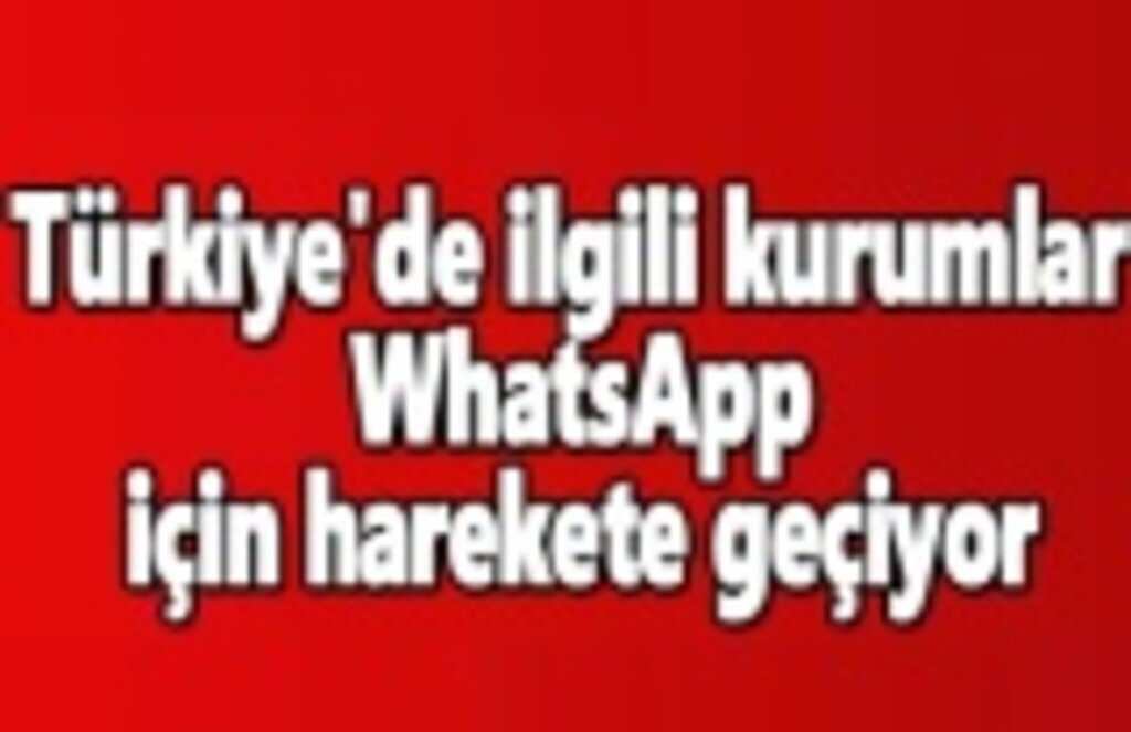 Türkiye'de ilgili kurumlar WhatsApp için harekete geçiyor