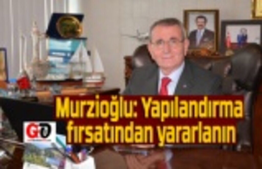 Başkan Murzioğlu: Yapılandırma fırsatını kaçırmayın