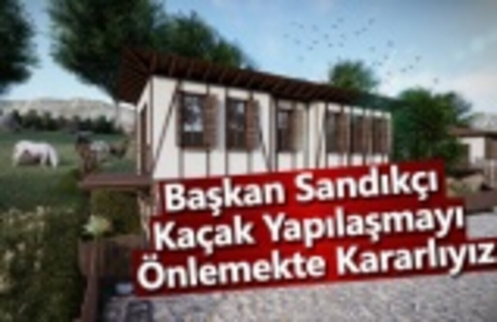 Başkan Sandıkçı, Kaçak Yapılaşmayı Önlemekte Kararlıyız