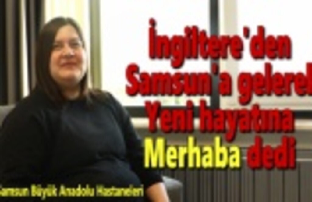 İngiltere'den Samsun'a gelerek yeni hayatına 'merhaba' dedi