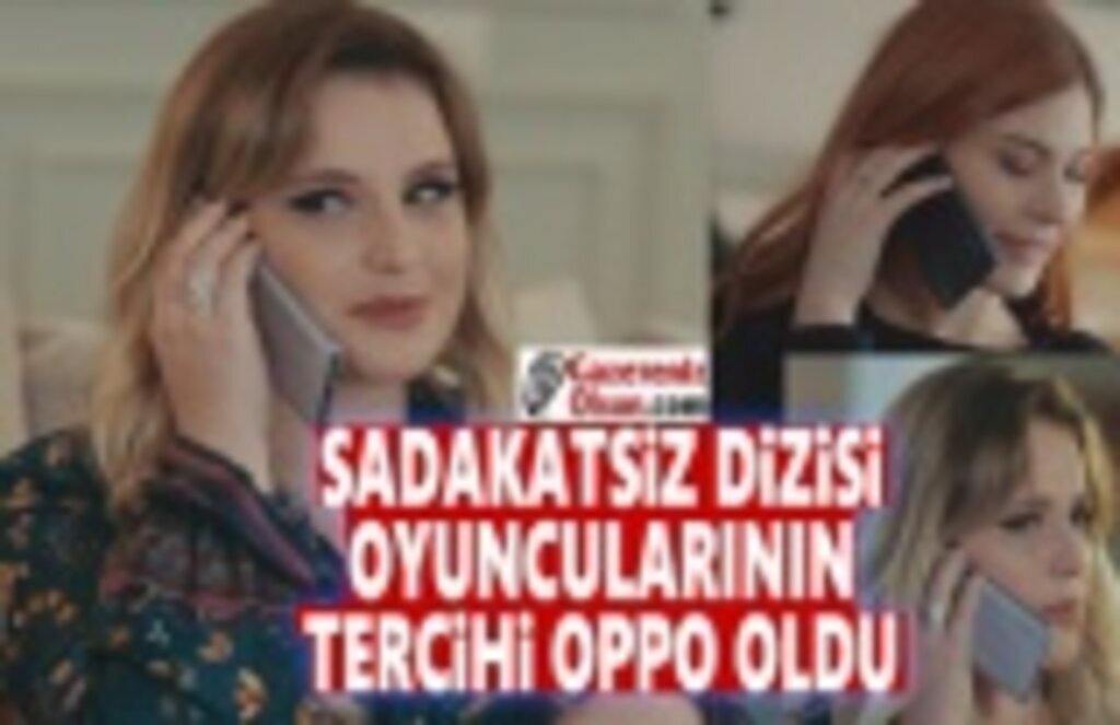 Sadakatsiz Dizisi Oyuncularının Tercihi Oppo Oldu