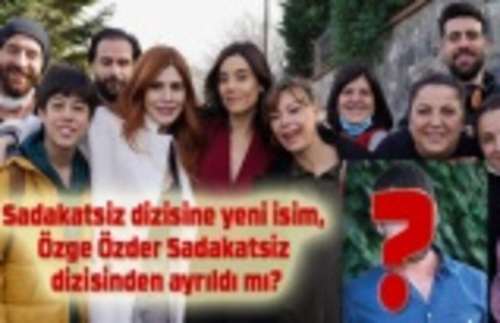 Sadakatsiz dizisine yeni isim, Özge Özder Sadakatsiz dizisinden ayrıldı mı? Sadakatsiz bu akşam var mı? Sadakatsiz saat kaçta?