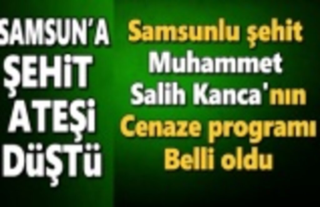 Samsunlu şehit Muhammet Salih Kanca'nın cenaze programı belli oldu