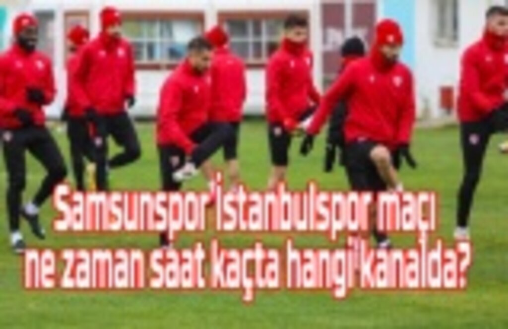 Samsunspor İstanbulspor maçı ne zaman saat kaçta hangi kanalda?