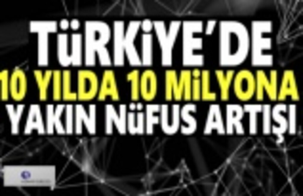 Türkiye'de 10 yılda 10 Milyona yakın nüfus artışı