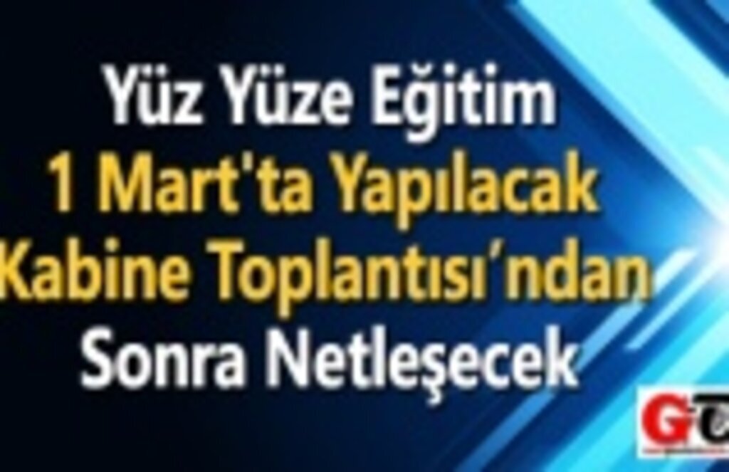 Yüz Yüze Eğitim, 1 Mart'ta Yapılacak Kabine Toplantısından sonra Netleşecek