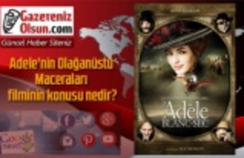 Adele'nin Olağanüstü Maceraları filminin konusu nedir?