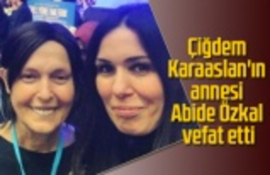 Çiğdem Karaaslan'ın annesi Abide Özkal vefat etti