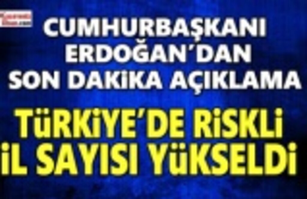 Cumhurbaşkanı Erdoğan'dan Son Dakika Açıklama, Riskli il sayısı 58'e yükseldi