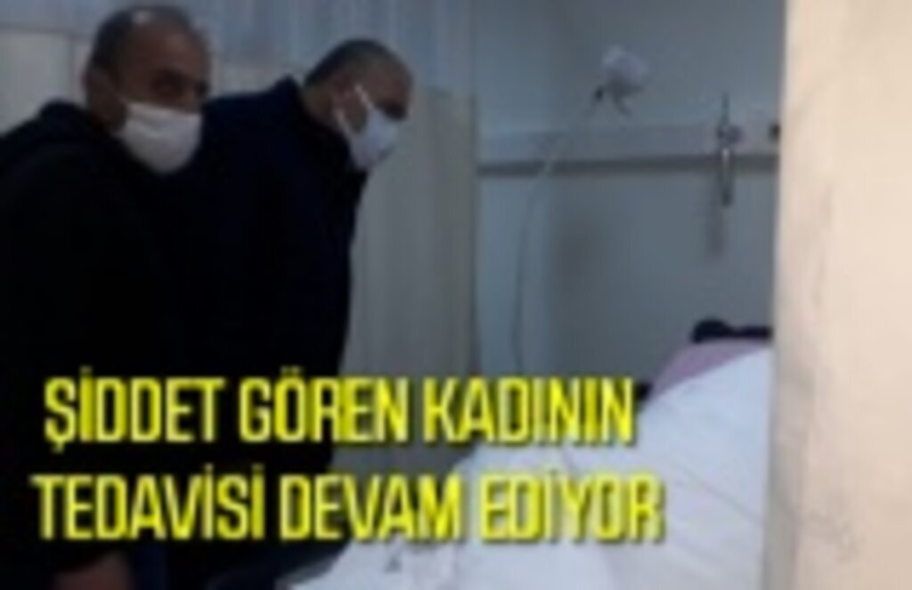 Eski eşinden şiddet gören kadının tedavisi hastanede devam ediyor