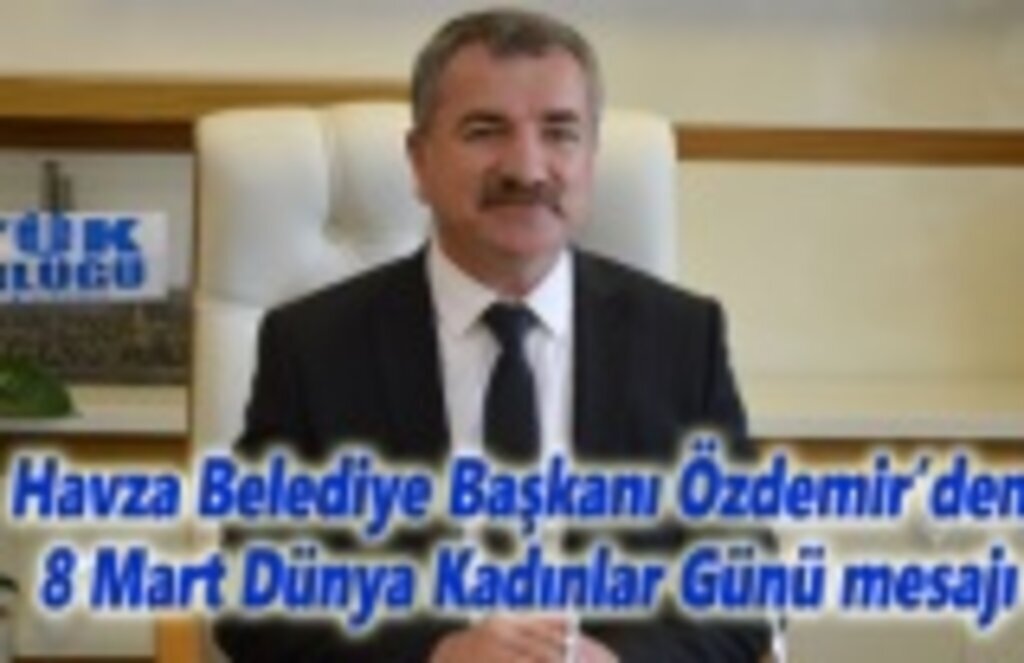 Havza Belediye Başkanı Özdemir’den 8 Mart Dünya Kadınlar Günü mesajı