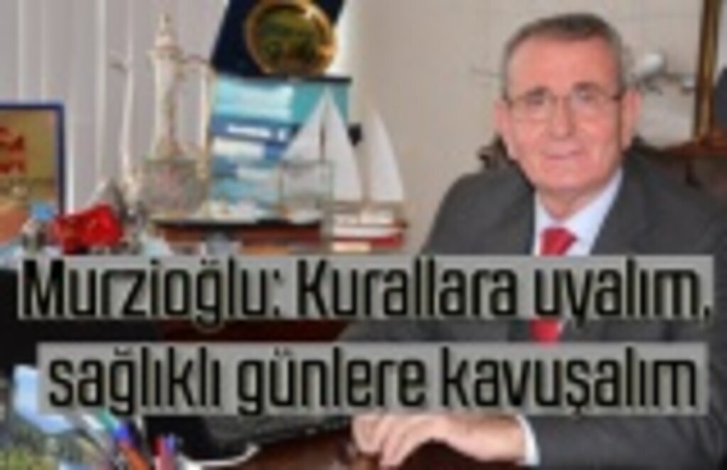 Murzioğlu: Kurallara uyalım, sağlıklı günlere kavuşalım