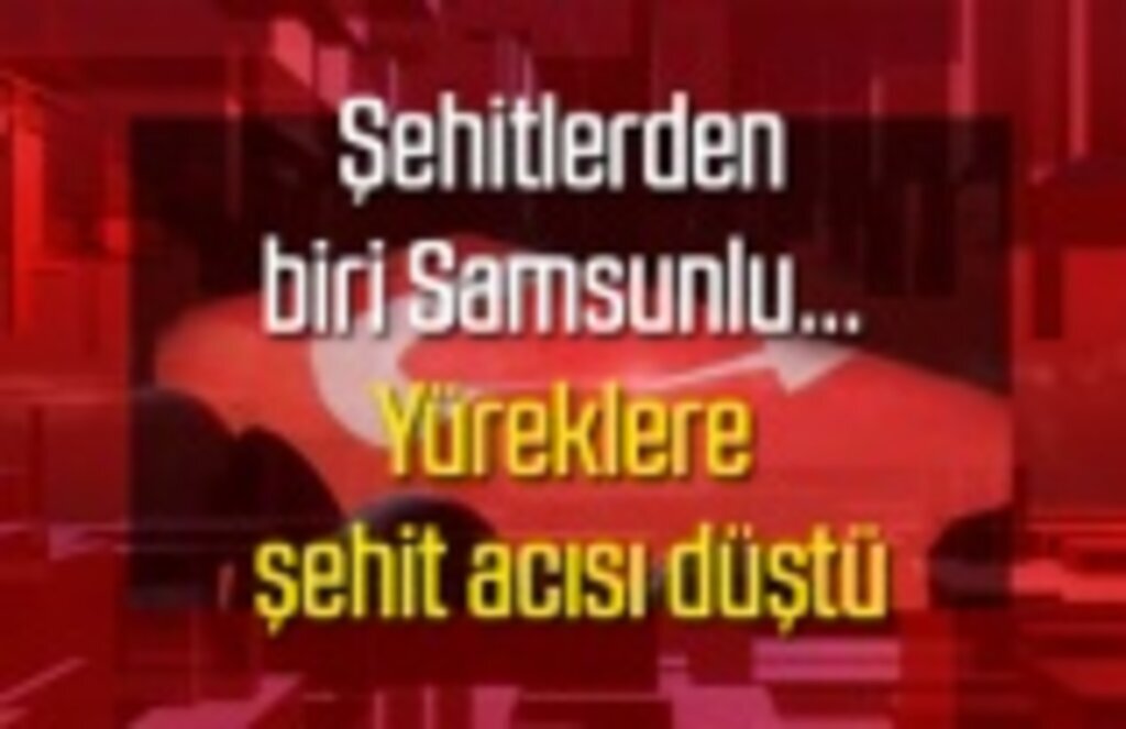 Samsun'a şehit acısı, Yüzbaşı Salih Sarıoğlu şehit düştü