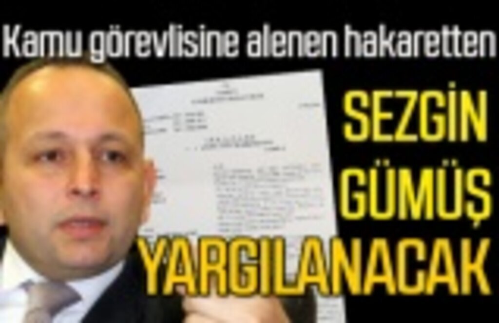 Sezgin Gümüş kamu görevlisine hakaretten yargılanacak