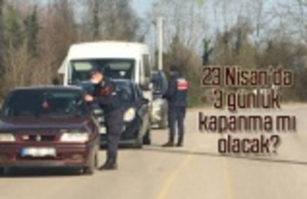 23 Nisan'da 3 günlük kapanma mı olacak?