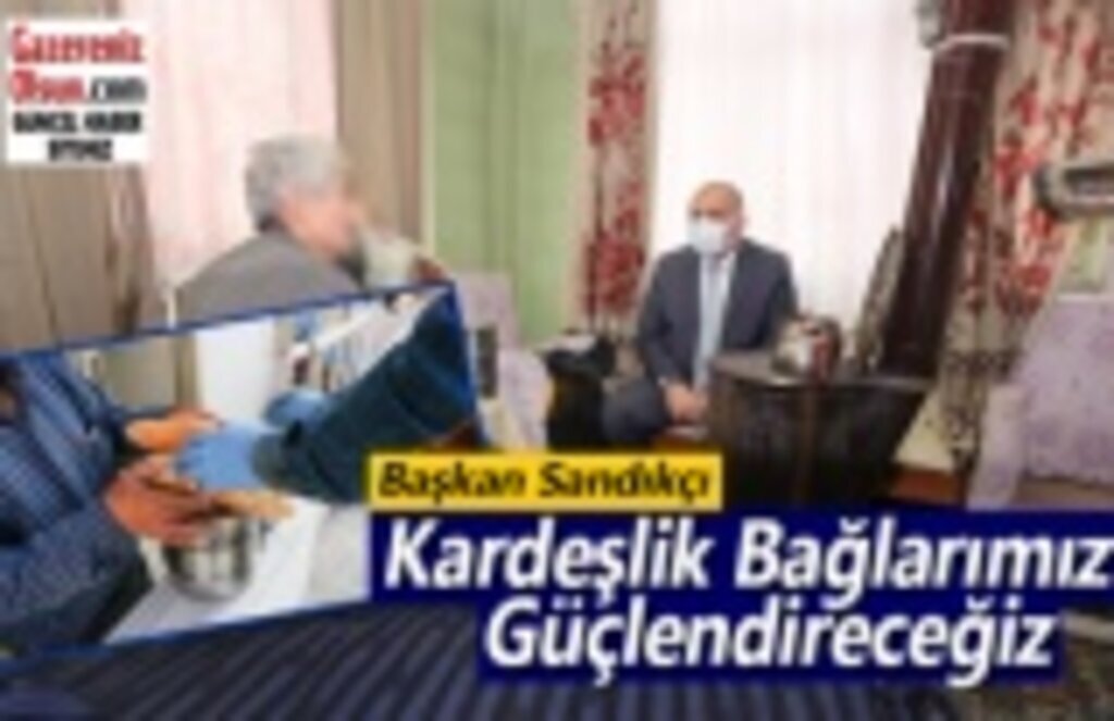 Başkan Sandıkçı: Kardeşlik Bağlarımızı Güçlendireceğiz