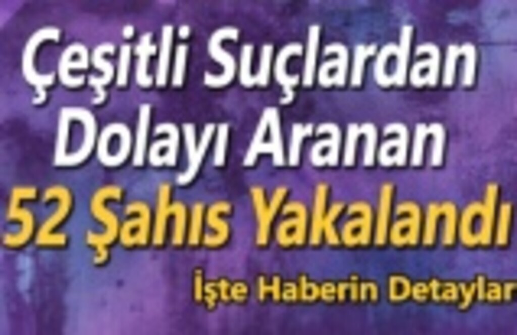 Çeşitli Suçlardan Aranan 52 Şahıs Yakalandı