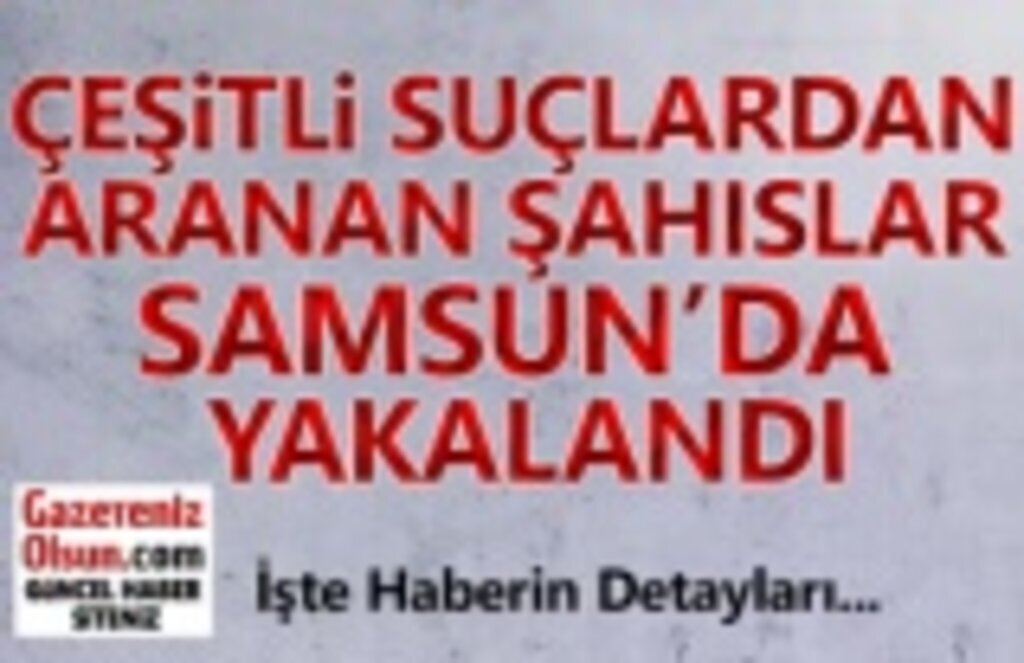 Çeşitli Suçlardan Aranan Şahıslar Samsun'da Yakalandı