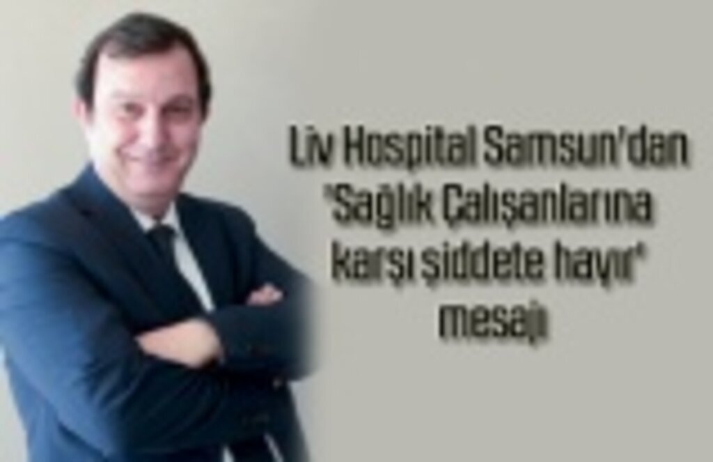 Liv Hospital Samsun'dan 'Sağlık Çalışanlarına karşı şiddete hayır' mesajı