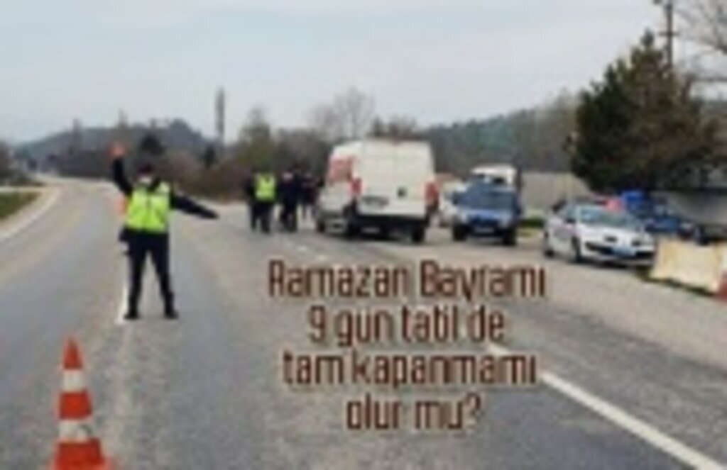 Ramazan Bayramı 9 gün tatil de tam kapanma olur mu?