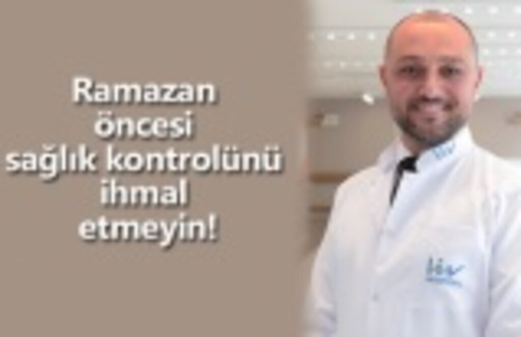 Ramazan öncesi sağlık kontrolünü ihmal etmeyin!