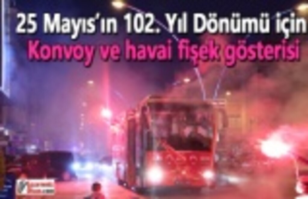 25 Mayıs’ın 102. Yıl Dönümü için konvoy ve havai fişek gösterisi