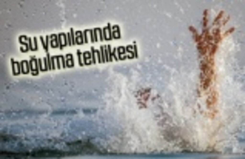 Baraj, sulama kanalı ve göletlerde boğulma tehlikesi