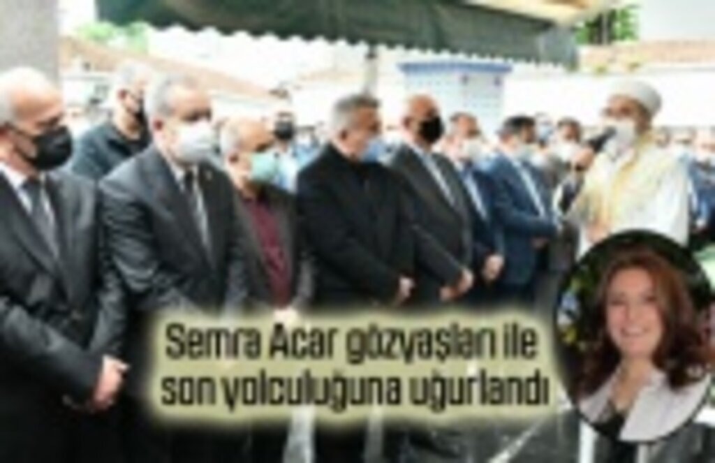 Semra Acar gözyaşları ile son yolculuğuna uğurlandı