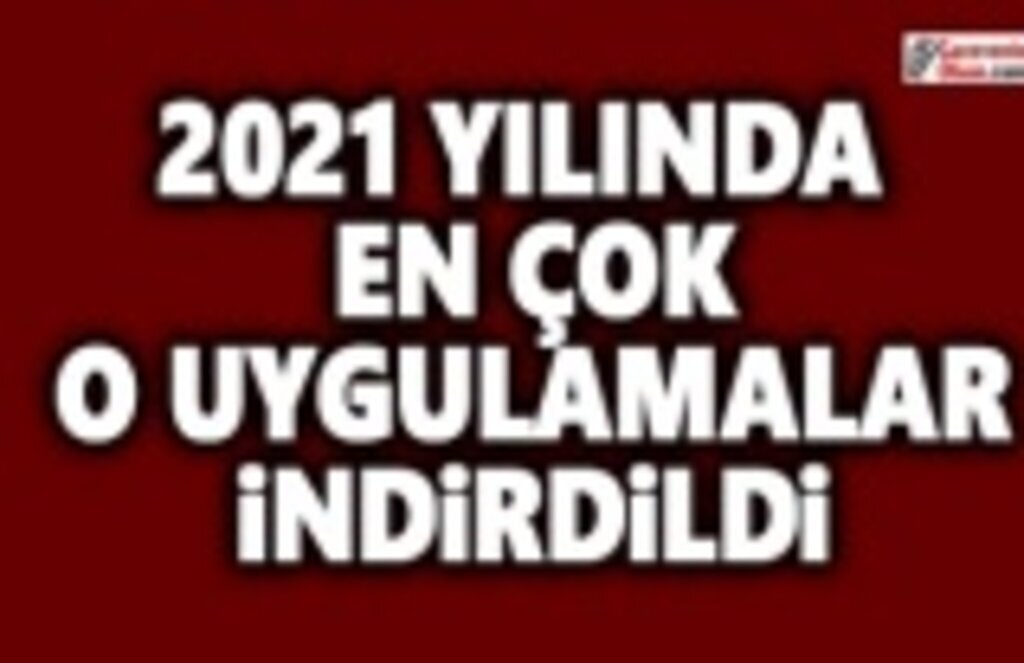 2021 Yılında En Çok o Uygulamaları İndirdik