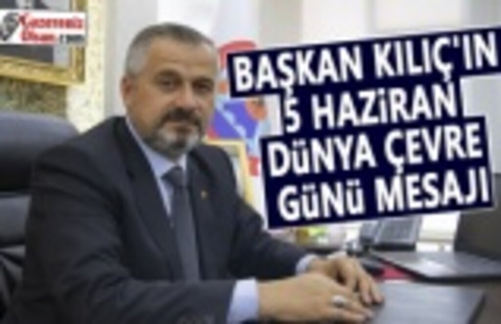 Başkan Kılıç, 5 Mayıs Dünya Çevre Günü nedeniyle bir mesaj yayımladı