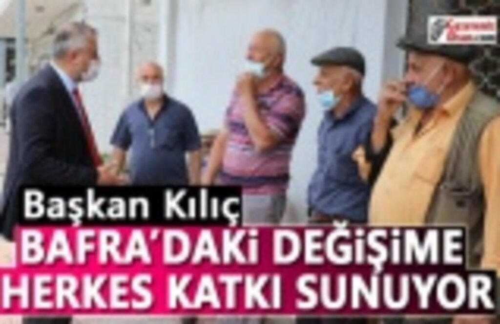 Başkan Kılıç, Bafrada'ki Değişime Herkes Katkı Sunuyor