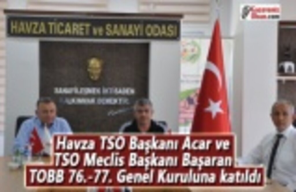 Havza TSO Başkanı Acar ve TSO Meclis Başkanı Başaran Genel Kuruluna katıldı