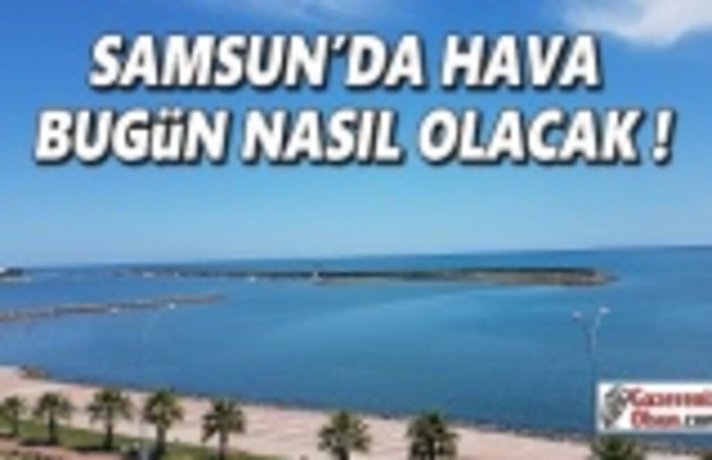 Samsun'da hava bugün nasıl olacak!