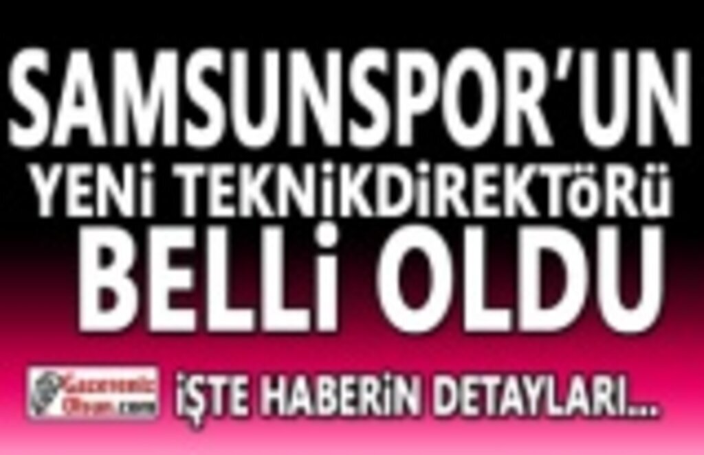 Samsunspor’un Yeni Teknik Direktörü Kim Oldu?