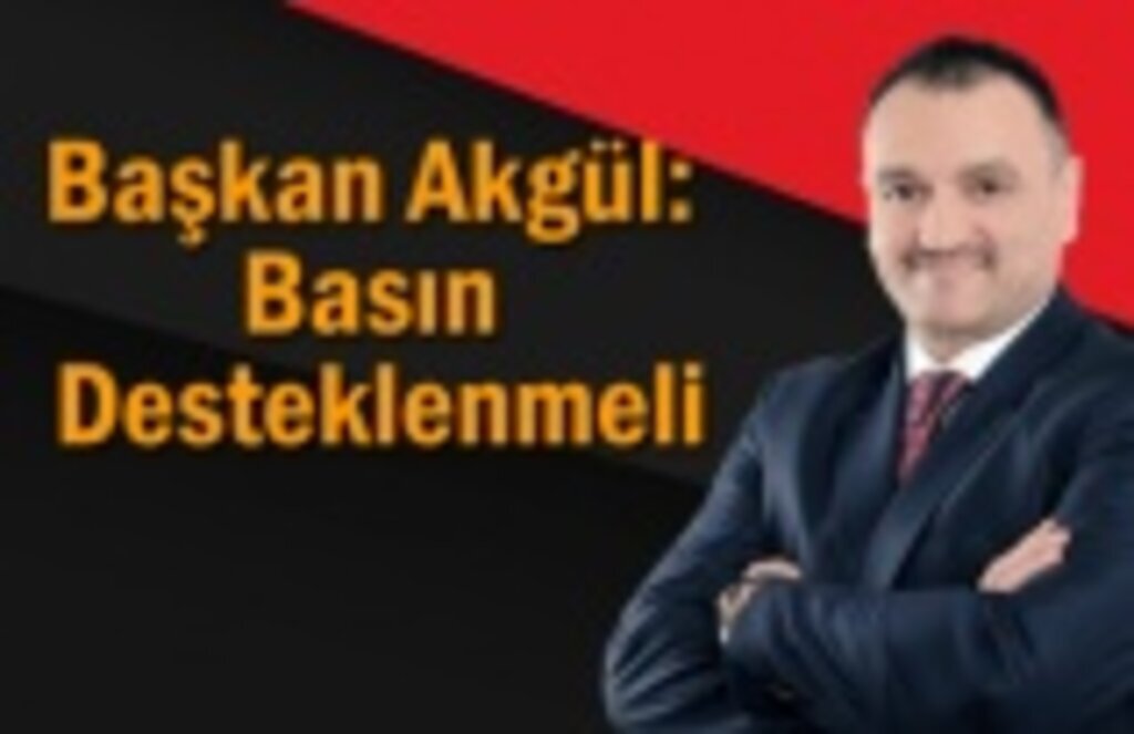 Başkan Akgül: Basın Desteklenmeli