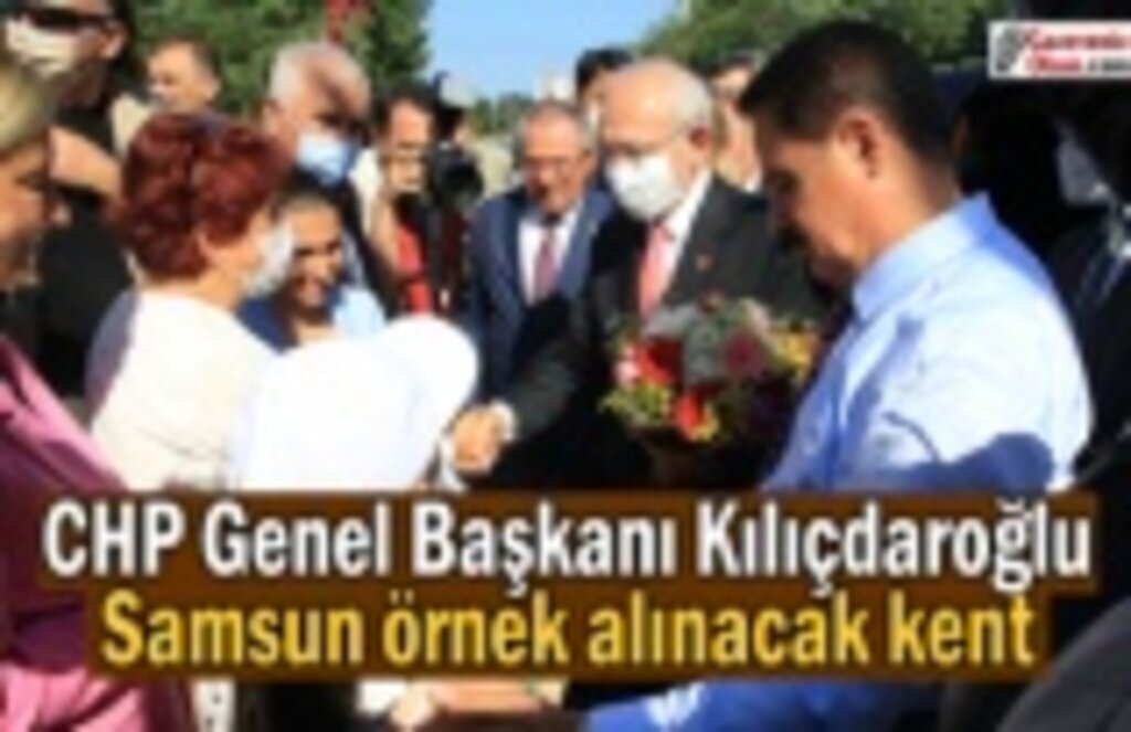 CHP Genel Başkanı Kılıçdaroğlu, Samsun örnek alınacak kent