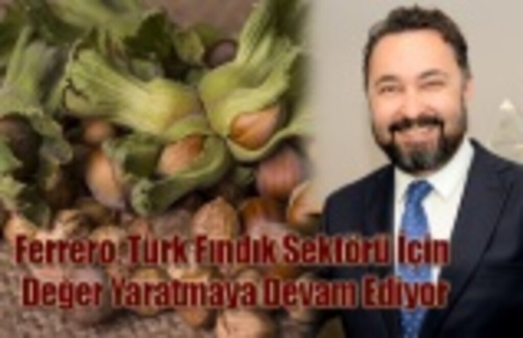 Ferrero, Türk Fındık Sektörü İçin Değer Yaratmaya Devam Ediyor